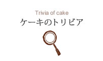 Trivia of cake ケーキのトリビア